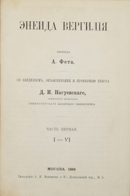 Энеида Вергилия / Пер. А. Фета, со введением, объяснениями и проверкой текста Д.И. Нагуевского, орд. проф. Императорского Казанского университета. [В 2 ч.]. Ч. 1-2. М.: Тип. А.И. Мамонтова и К°, 1888.